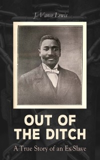 Out of the Ditch: A True Story of an Ex-Slave - J. Vance Lewis
