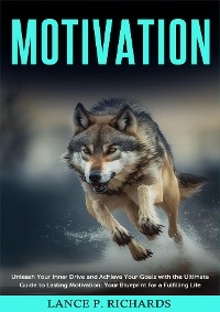Motivation: Unleash Your Inner Drive and Achieve Your Goals with the Ultimate Guide to Lasting Motivation - Lance P Richards