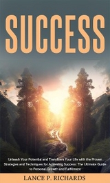 Success: Unleash Your Potential and Transform Your Life with the Proven Strategies and Techniques for Achieving Success - Lance P Richards