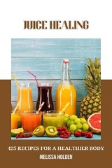 Juice Healing: 425 Recipes for a Healthier Body - Melissa Holden