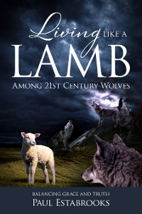 Living Like A Lamb Among 21st Century Wolves - Paul Estabrooks