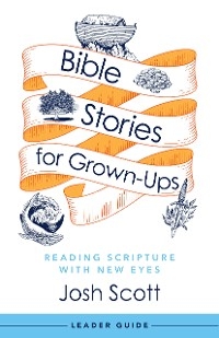 Bible Stories for Grown-Ups Leader Guide - Josh Scott