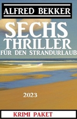 Sechs Alfred Bekker Thriller f&uuml;r den Strandurlaub 2023 - Alfred Bekker