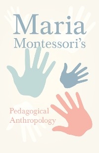 Maria Montessori's Pedagogical Anthropology - Maria Montessori