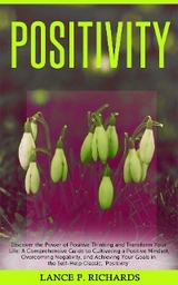 Positivity: Discover the Power of Positive Thinking and Transform Your Life - Lance P Richards