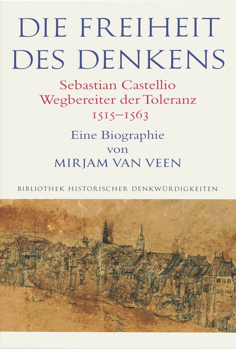 Die Freiheit des Denkens Sebastian Castellio, Wegbereiter der Toleranz (1515–1563) - Mirjam van Veen