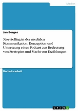 Storytelling in der medialen Kommunikation. Konzeption und Umsetzung eines Podcast zur Bedeutung von Strategien und Macht von Erz&auml;hlungen - Jan Borges