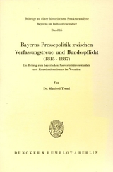 Bayerns Pressepolitik zwischen Verfassungstreue und Bundespflicht (1815 - 1837). - Manfred Treml