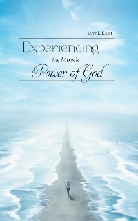Experiencing the Miracle Power of God -  Larry E. Elliott