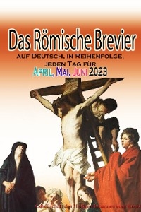 Das R&ouml;mische Brevier auf Deutsch, in Reihenfolge, jeden Tag f&uuml;r April, Mai & Juni 2023 - Gesellschaft des Heiligen Johannes vom Kreuz