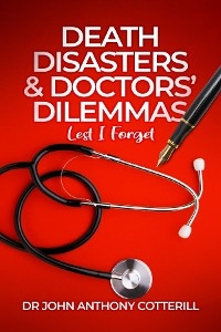 Death Disasters & Doctors' Dilemmas - Lest I Forget -  Dr John Anthony Cotterill