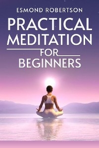Practical Meditation for Beginners - Esmond Robertson
