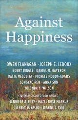 Against Happiness - Owen Flanagan, Joseph E. LeDoux, Bobby Bingle, Daniel M. Haybron, Batja Mesquita, Michele Moody-Adams, Songyao Ren, Anna Sun, Yolonda Y. Wilson