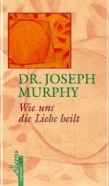 Wie uns die Liebe heilt - Joseph Murphy