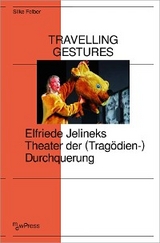 Travelling Gestures - Elfriede Jelineks Theater der (Trag&ouml;dien-)Durchquerung - Silke Felber