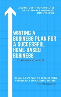 Writing a Business Plan for a Successful Home-Based Business - Richard Sylvester