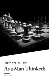 As a Man Thinketh by James Allen - Harness the Power of Your Thoughts to Transform Your Life and Achieve Lasting Success - James Allen
