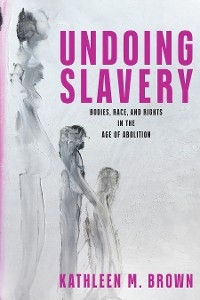 Undoing Slavery - Kathleen M. Brown