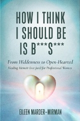 How I Think I Should Be is B***S***! From Hiddenness to  Open-Hearted - Eileen Marder-Mirman