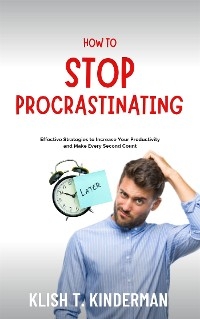 How to Stop Procrastinating - Klish T. Kinderman