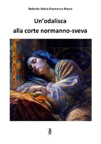 Un'odalisca alla corte normanno-sveva - Roberto Maria Francesco Russo