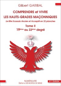 Comprendre et vivre les hauts-grades ma&ccedil;onniques - Le rite &eacute;cossais ancien et accept&eacute; en 33 planches - Tome 2 - Gilbert Garibal