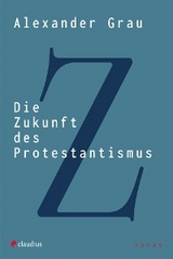 Die Zukunft des Protestantismus - Alexander Grau