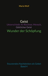 Geist - Unterschiede: KI-Rechner, Mensch, G&ouml;ttlicher Geist - Wunder der Sch&ouml;pfung - Maria Wolf