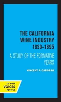 The California Wine Industry 1830&ndash;1895 - Vincent P. Carosso