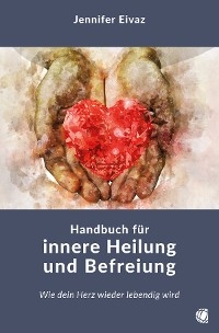 Handbuch f&uuml;r innere Heilung und Befreiung - Jennifer Eivaz