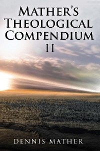 Mather's Theological Compendium II - Dennis Mather