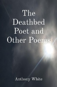 The Deathbed Poet and Other Poems - Anthony White