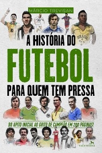A Hist&oacute;ria do Futebol para Quem Tem Pressa - M&aacute;rcio Trevisan