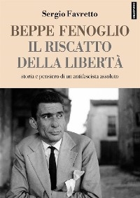 Beppe Fenoglio. Il riscatto della libert&agrave; - Sergio Favretto