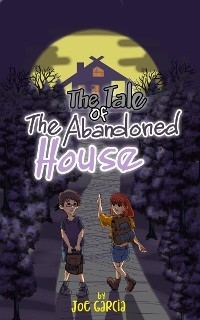 The Tale of the Abandoned House (a mystery suspense for children ages 8-12) - Joe Garcia