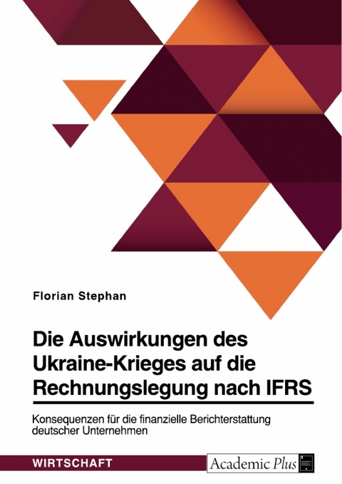 Die Auswirkungen des Ukraine-Krieges auf die Rechnungslegung nach IFRS. Konsequenzen f&uuml;r die finanzielle Berichterstattung deutscher Unternehmen -  Florian Stephan