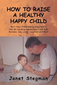 How to Raise a Healthy Happy Child - Janet Stegman