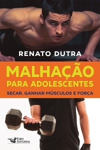 Malha&ccedil;&atilde;o para adolescentes: Secar, ganhar m&uacute;sculos e for&ccedil;a - Renato Dutra