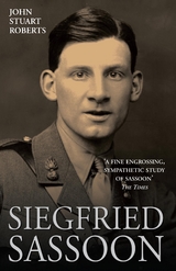Siegfried Sassoon - The First Complete Biography of One of Our Greatest War Poets - John Stuart Roberts