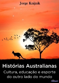 Hist&oacute;rias Australianas: cultura, educa&ccedil;&atilde;o e esporte no outro lado do mundo - Jorge Knijnik