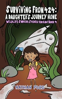 Surviving From 474: A Daughter&rsquo;s Journey Home (Wildlife Survival Stories for Kids Book 4)(Full Length Chapter Books for Kids Ages 6-12) (Includes Children Educational Worksheets) - Nathan Ford