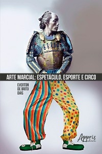 Arte Marcial: Espet&aacute;culo, Esporte e Circo - Everton Brito de Dias