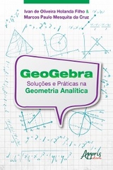 Geogebra: Soluções e Práticas na Geometria Analítica - Ivan de Oliveira Holanda Filho, Marcos Paulo Mesquita da Cruz