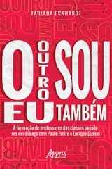 O Outro sou eu Tamb&eacute;m a Forma&ccedil;&atilde;o de Professores das Classes Populares em Di&aacute;logo com Paulo Freire e Enrique Dussel - Fabiana Eckhardt