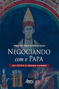 Negociando com o Papa uma Hist&oacute;ria da Cruzada Albigense - Magda Rita Ribeiro de Almeida