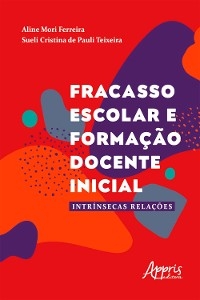 Fracasso Escolar e Forma&ccedil;&atilde;o Docente Inicial: intr&iacute;nsecas Rela&ccedil;&otilde;es - Aline Mori Ferreira, Sueli Cristina de Pauli Teixeira
