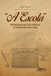 "A Escola": Memórias de um Jornal Codoense (1916-1920) - Maria Alda Pinto Soares