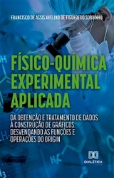 F&iacute;sico-Qu&iacute;mica Experimental Aplicada: da obten&ccedil;&atilde;o e tratamento de dados &agrave; constru&ccedil;&atilde;o de gr&aacute;ficos: - Francisco de Assis Avelino de Figueredo Sobrinho