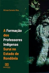 A forma&ccedil;&atilde;o dos professores ind&iacute;genas suru&iacute; no estado de Rond&ocirc;nia - Mirivan Carneiro Rios