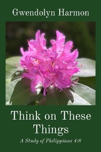 Think on These Things: A Study of Philippians 4 - Gwendolyn Harmon